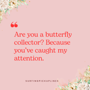 The image displays a soft pink background with elegant floral accents in the top-left and bottom-right corners. The central text in a playful red font reads: "Are you a butterfly collector? Because you’ve caught my attention." This sweet and charming phrase is part of the butterfly pick up lines collection, designed to bring a smile to the reader. The pastel colors and floral embellishments create a warm and romantic aesthetic, with a small attribution to "surfingpickuplines" at the bottom.