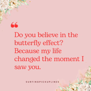 A playful pick-up line on a pink background with floral decorations in the corners. The text reads: 'Do you believe in the butterfly effect? Because my life changed the moment I saw you.' The image promotes a lighthearted message with the keyword 'butterfly pick up lines' subtly incorporated into the design.