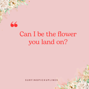 The image has a soft pink background with delicate floral accents in the top left and bottom right corners. The text is written in red, bold font and reads:
"Can I be the flower you land on?"
At the bottom, in small black font, it says "SURFINGPICKUPLINES". The design has a romantic and playful tone, complementing the flirty nature of the message with the floral touches.